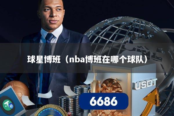 球星博班(nba博班在哪个球队)