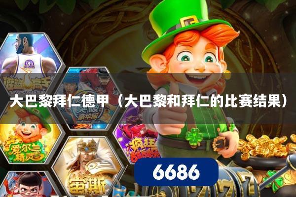 大巴黎拜仁德甲(大巴黎和拜仁的比赛结果)