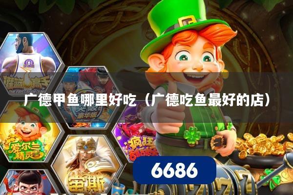 广德甲鱼哪里好吃(广德吃鱼最好的店)