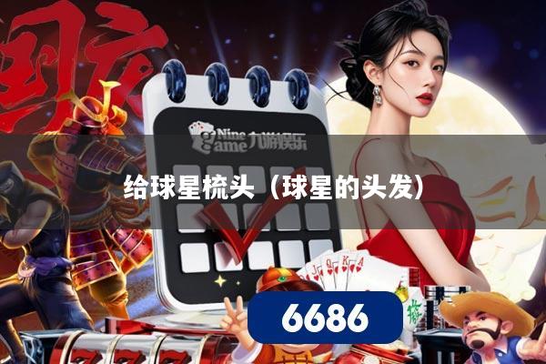 给球星梳头(球星的头发)