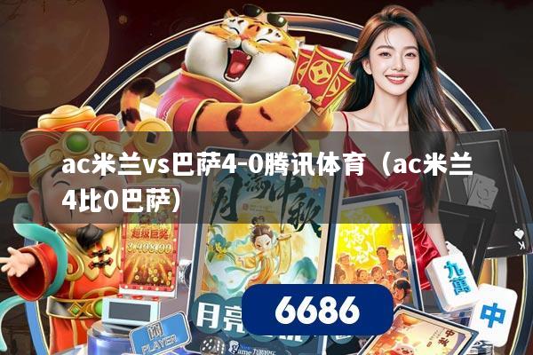 ac米兰vs巴萨4-0腾讯体育(ac米兰4比0巴萨)