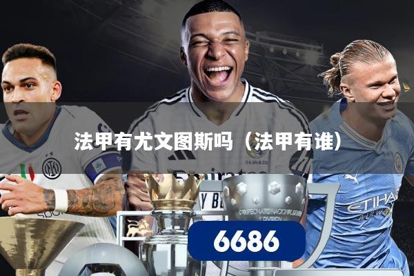 法甲有尤文图斯吗(法甲有谁)