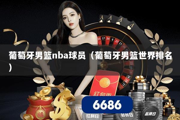 葡萄牙男篮nba球员(葡萄牙男篮世界排名)