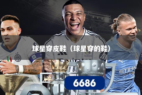 球星穿皮鞋（球星穿的鞋）